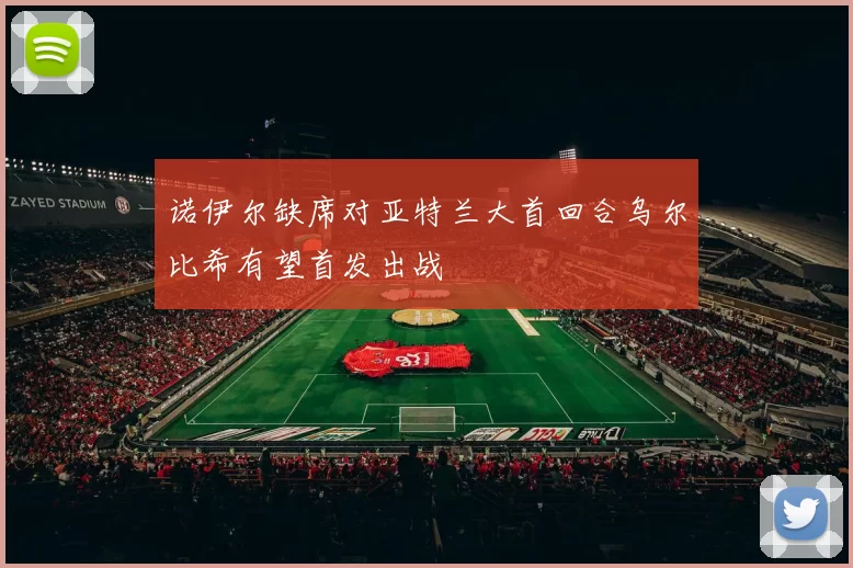 诺伊尔缺席对亚特兰大首回合乌尔比希有望首发出战