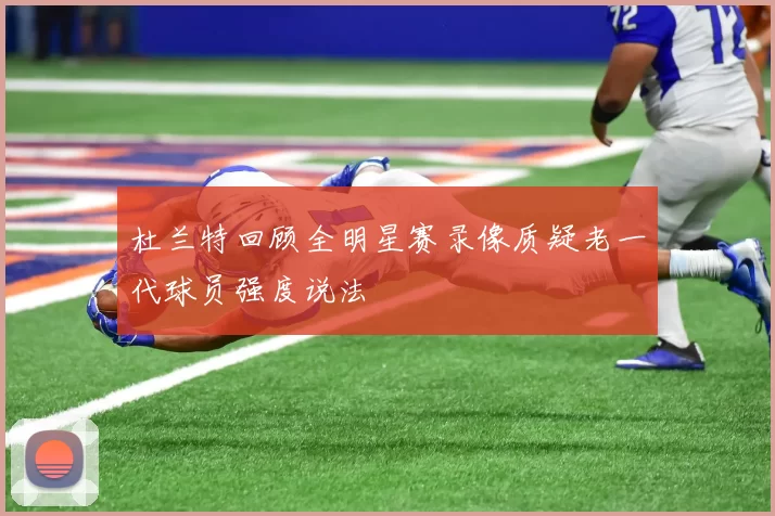 杜兰特回顾全明星赛录像质疑老一代球员强度说法
