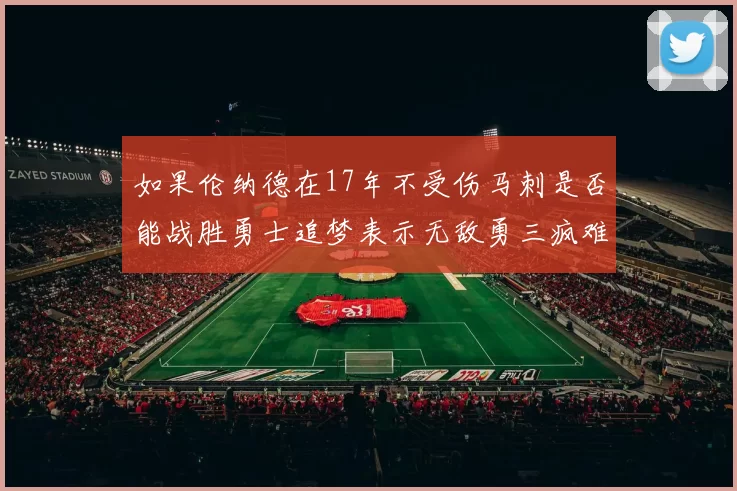 如果伦纳德在17年不受伤马刺是否能战胜勇士追梦表示无敌勇三疯难以阻挡