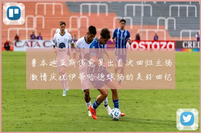 鲁本迪亚斯伤愈复出首次回归主场激情庆祝伊蒂哈德球场的美好回忆