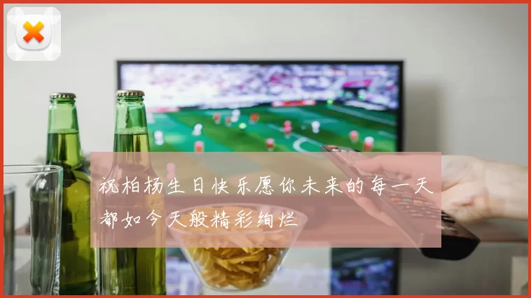 祝柏杨生日快乐愿你未来的每一天都如今天般精彩绚烂