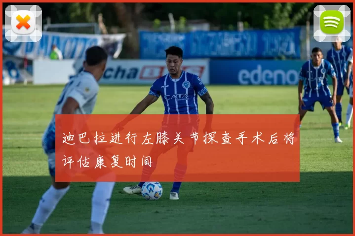 迪巴拉进行左膝关节探查手术后将评估康复时间