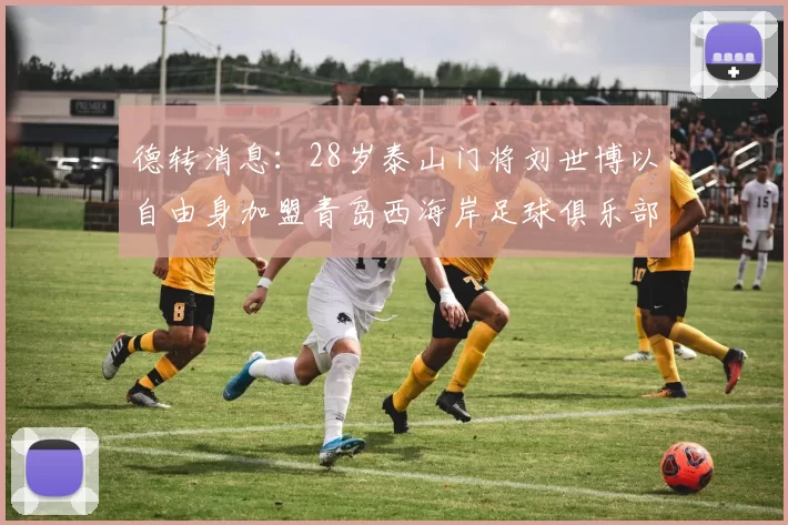 德转消息：28岁泰山门将刘世博以自由身加盟青岛西海岸足球俱乐部