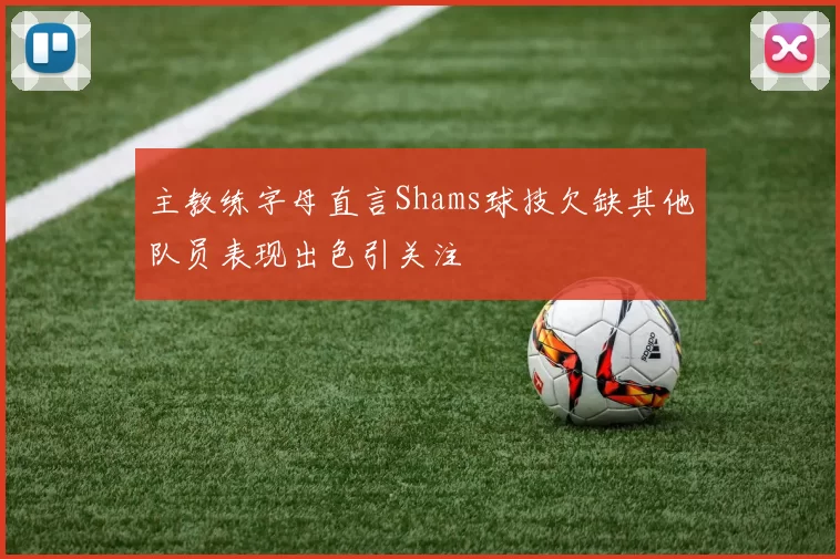主教练字母直言Shams球技欠缺其他队员表现出色引关注