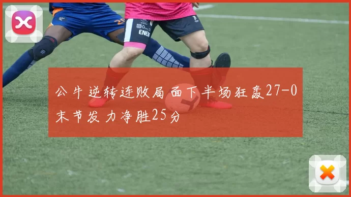 公牛逆转连败局面下半场狂轰27-0末节发力净胜25分